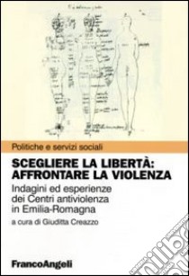 Scegliere la libertà. Affrontare la violenza. Indagine ed esperienze dei centri antiviolenza in Emilia-Romagna libro di Creazzo G. (cur.)