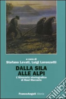 Dalla Sila alle Alpi. L'itinerario storiografico di Raul Merzario libro di Levati S. (cur.); Lorenzetti L. (cur.)