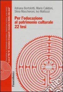 Per l'educazione al patrimonio culturale. 22 tesi libro di Bortolotti Adriana; Calidoni Mario; Mascheroni Silvia