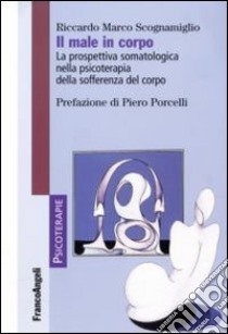 Il male in corpo. La prospettiva somatologica nella psicoterapia della sofferenza del corpo libro di Scognamiglio Riccardo Marco