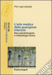 L'arte medica della guarigione interiore. Basi psicobiologiche e metodologia clinica libro di Lattuada Pierluigi