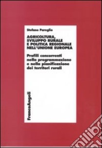 Agricoltura, sviluppo rurale e politica regionale nell'Unione Europea. Profili concorrenti nella programmazione e nella pianificazione dei territori rurali libro di Pareglio Stefano