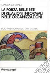 La forza delle reti di relazioni informali nelle organizzazioni. L'organizational Network Analysis libro di Oriani Giancarlo