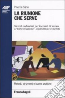 La riunione che serve. Metodi collaudati per incontri di lavoro a «forte-relazione», costruttivi e concreti libro di De Sario Pino