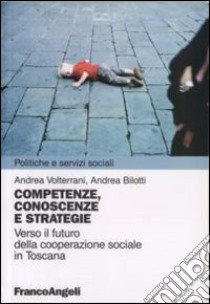 Competenze, conoscenze e strategie. Verso il futuro della cooperazione sociale in Toscana libro di Volterrani Andrea; Bilotti Andrea