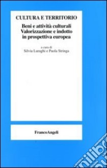 Cultura e territorio. Beni e attività culturali. Valorizzazione e indotto in prospettiva europea libro di Luraghi S. (cur.); Stringa P. (cur.)