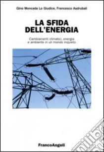 La sfida dell'energia. Cambiamenti climatici, energia e ambiente in un mondo inquieto libro di Moncada Lo Giudice Gino; Asdrubali Francesco