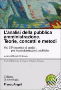 L'analisi della pubblica amministrazione. Teorie, concetti e metodi. Vol. 2: Prospettive di analisi per le amministrazioni pubbliche libro di D'Amico R. (cur.)