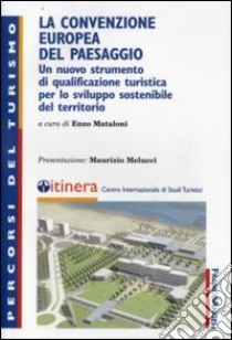 La convenzione europea del paesaggio. Un nuovo strumento di qualificazione turistica per lo sviluppo sostenibile del territorio libro di Mataloni E. (cur.)