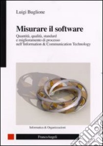 Misurare il software. Quantità, qualità, standard e miglioramento di processo nell'Information Technology libro di Buglione Luigi