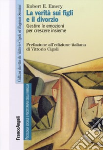 La verità sui figli e il divorzio. Gestire le emozioni per crescere insieme libro di Emery Robert E.