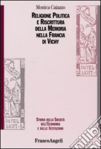 Religione politica e riscrittura della memoria nella Francia di Vichy libro di Caiazzo Monica