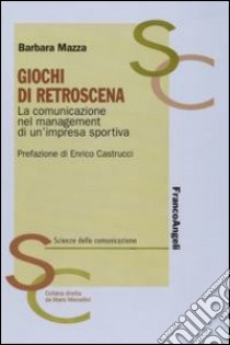 Giochi di retroscena. La comunicazione nel management di un'impresa sportiva libro di Mazza Barbara