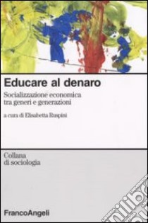 Educare al denaro. Socializzazione economica tra generi e generazioni libro di Ruspini E. (cur.)