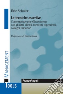 Le tecniche assertive. Come trattare più efficacemente con gli altri: clienti, fornitori, dipendenti, colleghi, superiori libro di Schuler Eric