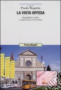 La vista offesa. Inquinamento visivo e qualità della vita in Italia libro di Rognini P. (cur.)