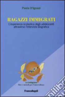 Ragazzi immigrati. L'esperienza scolastica degli adolescenti attraverso l'intervista biografica libro di D'Ignazi Paola