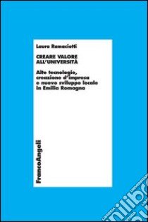 Creare valore all'università. Alte tecnologie, creazione d'impresa e nuovo sviluppo locale in Emilia-Romagna libro di Laura Ramaciotti