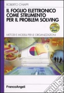 Il foglio elettronico come strumento per il problem solving. Metodi e modelli per le organizzazioni. Con CD-ROM libro di Chiappi Roberto