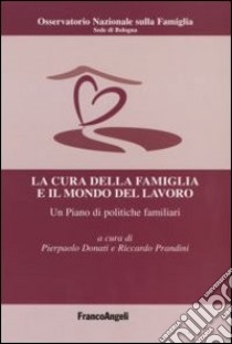 La cura della famiglia e il mondo del lavoro. Un piano di politiche familiari libro di Donati P. (cur.); Prandini R. (cur.)