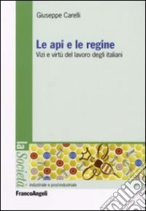 Le api e le regine. Vizi e virtù del lavoro degli italiani libro di Carelli Giuseppe