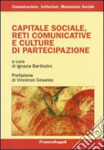 Capitale sociale, reti comunicative e culture di partecipazione libro di Bartholini I. (cur.)