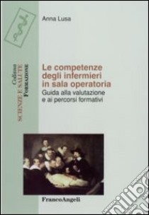 Le competenze degli infermieri in sala operatoria. Guida alla valutazione e ai percorsi formativi libro di Lusa Anna