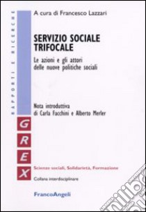 Servizio sociale trifocale. Le azioni e gli attori delle nuove politiche sociali libro di Lazzari F. (cur.)