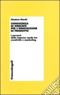 Conoscenza di mercato per l'innovazione di prodotto. I percorsi delle imprese moda tra creatività e marketing libro di Marchi Gianluca