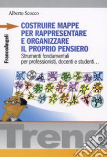 Costruire mappe per rappresentare e organizzare il proprio pensiero. Strumenti fondamentali per professionisti, docenti e studenti libro di Scocco Alberto