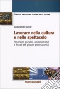 Lavorare nella cultura e nello spettacolo. Strumenti giuridici, amministrativi e fiscali per giovani professionisti libro di Scoz Giovanni