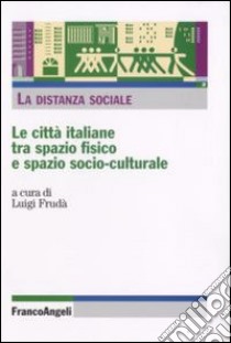 La distanza sociale. Le città italiane tra spazio fisico e spazio socio-culturale libro di Frudà L. (cur.)