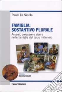 Famiglia. Sostantivo plurare. Amarsi, crescere e vivere nelle famiglie del terzo millenio libro di Di Nicola Paola