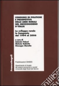 Consumo di politiche e prospettive delle aree rurali nel Mezzogiorno d'Italia. Lo sviluppo rurale in Campania dal 1994 al 2006 libro di Falessi A. (cur.); Galietta M. (cur.); Marotta G. (cur.)