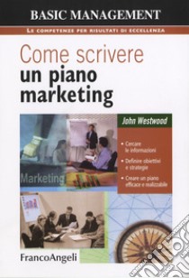 Come scrivere un piano marketing. Cercare le informazioni, definire obiettivi e strategie, creare un piano efficace e realizzabile libro di Westwood John