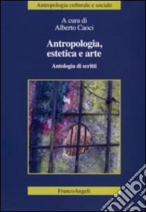 Antropologia, estetica e arte. Antologia di scritti libro di Caoci A. (cur.)