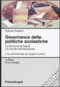 Governance delle politiche scolastiche. La provincia di Napoli e le scuole dell'autonomia. Con un'intervista ad Angela Cortese libro di Serpieri Roberto