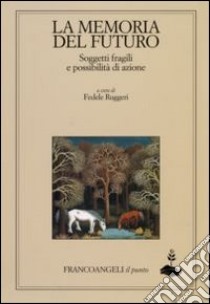 La memoria del futuro. Soggetti fragili e possibilità di azione libro di Ruggeri F. (cur.)