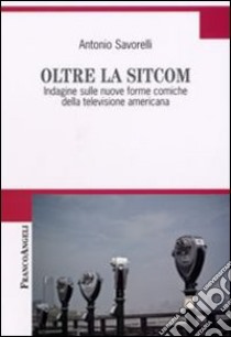 Oltre la Sitcom. Indagine sulle nuove forme comiche della televisione americana libro di Savorelli Antonio