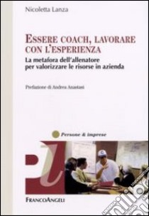 Essere coach, lavorare con l'esperienza. La metafora dell'allenatore per valorizzare le risorse in azienda libro di Lanza Nicoletta