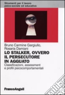 Lo stalker, ovvero il persecutore in agguato. Classificazione, assessment e profili psicocomportamentali libro di Gargiullo Bruno C. - Damiani Rosaria