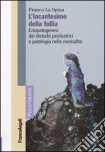 L'incantesimo della follia. Eziopatogenesi dei disturbi psichiatrici e patologia nella normalità libro di La Spina Franco