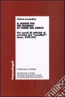 Il monte Pio dei marinai di Torre del Greco. Tre secoli di attività al servizio dei «corallari» (secoli XVII-XX) libro di Ferrandino Vittoria