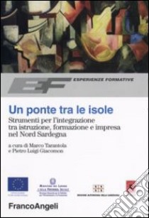 Un ponte tra le isole. Strumenti per l'integrazione tra istruzione, formazione e impresa nel nord Sardegna libro di Tarantola M. (cur.); Giacomon P. L. (cur.)