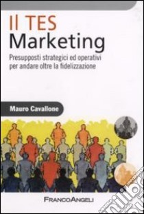 Il Tes Marketing. Presupposti strategici ed operativi per andare oltre la fidelizzazione libro di Cavallone Mauro