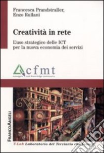 Creatività in rete. L'uso strategico delle ICT per la nuova economia dei servizi libro di Prandstraller Francesca; Rullani Enzo