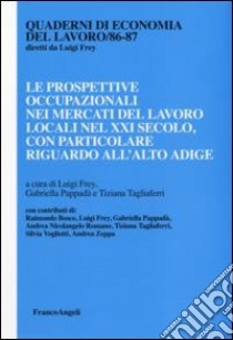 Le prospettive occupazionali nei mercati del lavoro locali nel XXI secolo, con particolae riguardo all'Alto Adige libro di Frey L. (cur.); Pappadà G. (cur.); Tagliaferri T. (cur.)