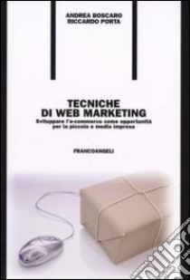 Tecniche di web marketing. Sviluppare l'e-commerce come opportunità per la piccola e media impresa libro di Boscaro Andrea - Porta Riccardo