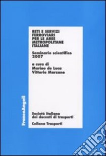 Reti e servizi ferroviari per le aree metropolitane italiane. Seminario scientifico 2007 libro di De Luca M. (cur.); Marzano V. (cur.)