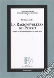 La ragionevolezza dei privati. Saggio di metagiurisprudenza esplicativa libro di Zorzetto Silvia